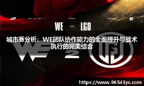城市赛分析：WE团队协作能力的全面提升与战术执行的完美结合