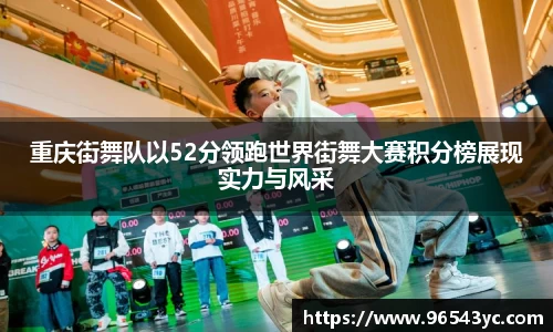 重庆街舞队以52分领跑世界街舞大赛积分榜展现实力与风采