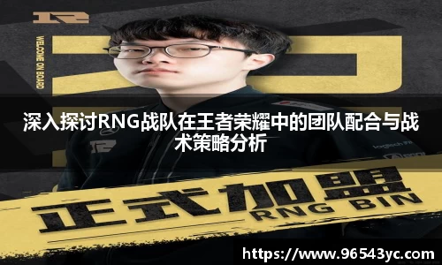 深入探讨RNG战队在王者荣耀中的团队配合与战术策略分析