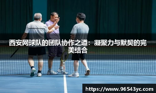 西安网球队的团队协作之道：凝聚力与默契的完美结合