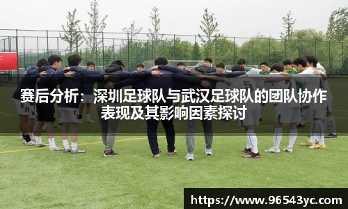 赛后分析：深圳足球队与武汉足球队的团队协作表现及其影响因素探讨