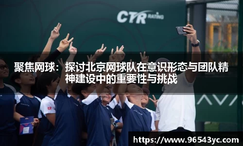 聚焦网球：探讨北京网球队在意识形态与团队精神建设中的重要性与挑战