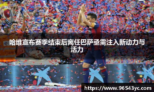 哈维宣布赛季结束后离任巴萨亟需注入新动力与活力