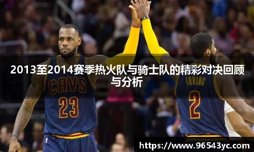 2013至2014赛季热火队与骑士队的精彩对决回顾与分析