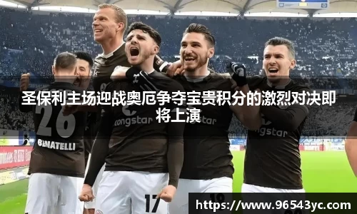 圣保利主场迎战奥厄争夺宝贵积分的激烈对决即将上演