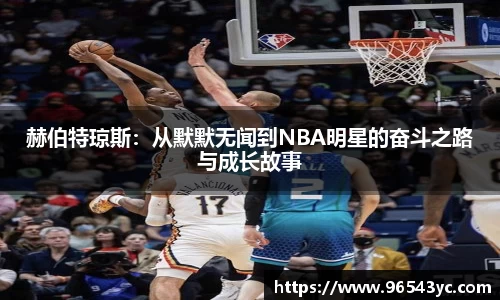 赫伯特琼斯：从默默无闻到NBA明星的奋斗之路与成长故事