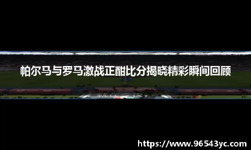帕尔马与罗马激战正酣比分揭晓精彩瞬间回顾