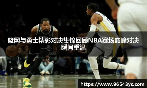 篮网与勇士精彩对决集锦回顾NBA赛场巅峰对决瞬间重温
