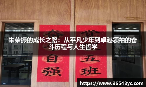 朱荣振的成长之路：从平凡少年到卓越领袖的奋斗历程与人生哲学
