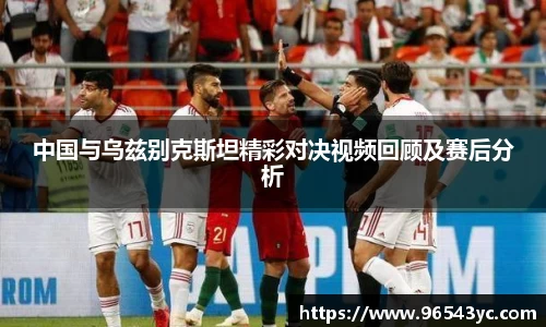 中国与乌兹别克斯坦精彩对决视频回顾及赛后分析