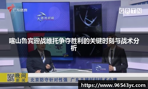 喀山鲁宾迎战维托争夺胜利的关键时刻与战术分析