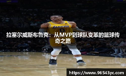 拉塞尔威斯布鲁克：从MVP到球队变革的篮球传奇之路