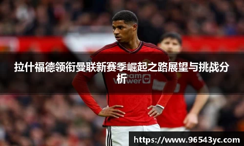拉什福德领衔曼联新赛季崛起之路展望与挑战分析