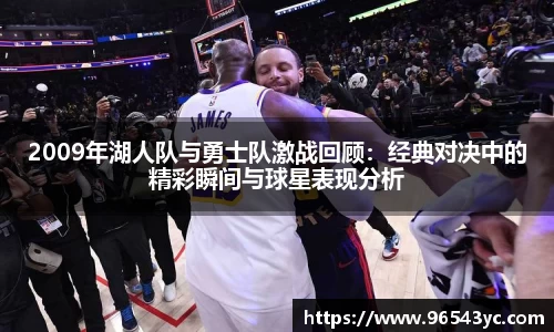 2009年湖人队与勇士队激战回顾：经典对决中的精彩瞬间与球星表现分析