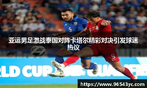 亚运男足激战泰国对阵卡塔尔精彩对决引发球迷热议