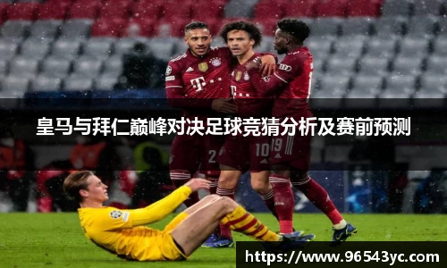 皇马与拜仁巅峰对决足球竞猜分析及赛前预测