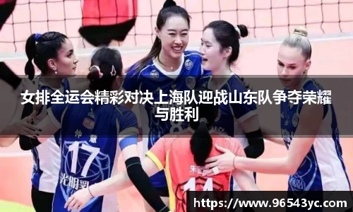 女排全运会精彩对决上海队迎战山东队争夺荣耀与胜利