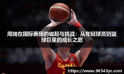 周琦在国际赛场的崛起与挑战：从年轻球员到篮球巨星的成长之路