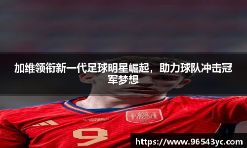 加维领衔新一代足球明星崛起，助力球队冲击冠军梦想
