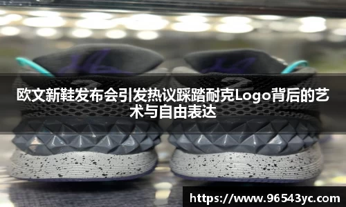 欧文新鞋发布会引发热议踩踏耐克Logo背后的艺术与自由表达