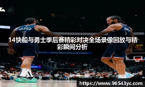 14快船与勇士季后赛精彩对决全场录像回放与精彩瞬间分析