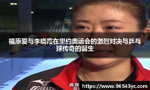 福原爱与李晓霞在里约奥运会的激烈对决与乒乓球传奇的诞生
