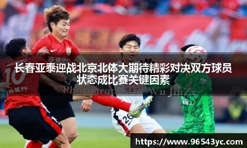 长春亚泰迎战北京北体大期待精彩对决双方球员状态成比赛关键因素