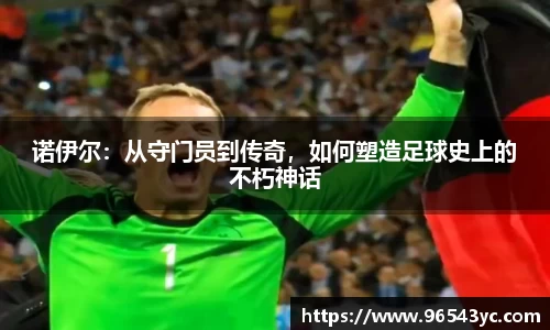 诺伊尔：从守门员到传奇，如何塑造足球史上的不朽神话
