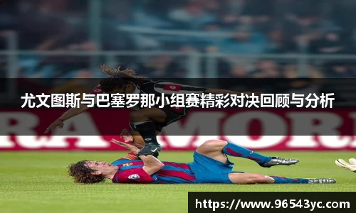 尤文图斯与巴塞罗那小组赛精彩对决回顾与分析