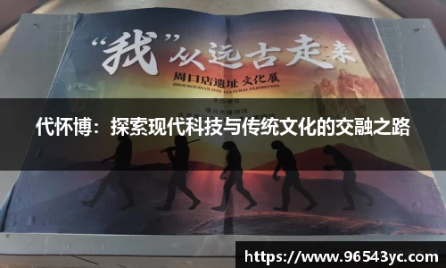 代怀博：探索现代科技与传统文化的交融之路