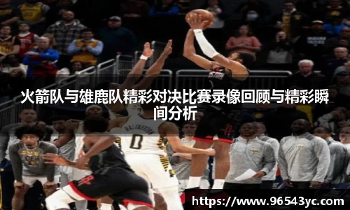 火箭队与雄鹿队精彩对决比赛录像回顾与精彩瞬间分析