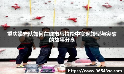 重庆攀岩队如何在城市马拉松中实现转型与突破的故事分享
