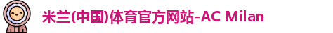 米兰(中国)体育官方网站-AC Milan